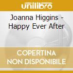 Joanna Higgins - Happy Ever After cd musicale di Joanna Higgins