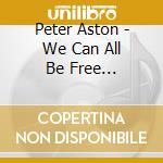 Peter Aston - We Can All Be Free... cd musicale di Peter Aston