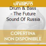 Drum & Bass - The Future Sound Of Russia cd musicale di Drum & Bass