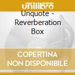 Unquote - Reverberation Box cd musicale di Unquote