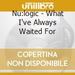 Nu:logic - What I've Always Waited For cd musicale di Nu:logic