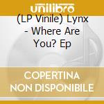 (LP Vinile) Lynx - Where Are You? Ep lp vinile di Lynx
