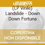 (LP Vinile) Landslide - Down Down Fortuna vinile
