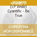 (LP Vinile) Cyantific - Be True vinile