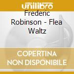 Frederic Robinson - Flea Waltz cd musicale di Frederic Robinson