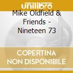 Mike Oldfield & Friends - Nineteen 73 cd musicale