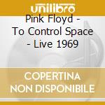 Pink Floyd - To Control Space - Live 1969 cd