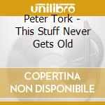 Peter Tork - This Stuff Never Gets Old cd musicale