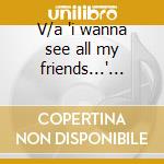 V/a 'i wanna see all my friends...' 2cd cd