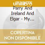 Parry And Ireland And Elgar - My Own CountryAndFelicity Lott And cd musicale di Parry And Ireland And Elgar