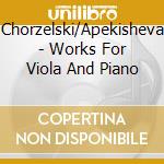 Chorzelski/Apekisheva - Works For Viola And Piano cd musicale di Chorzelski/Apekisheva