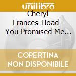Cheryl Frances-Hoad - You Promised Me Everything cd musicale di Johnston/middleton/hogarth