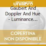Gaubert And Doppler And Hue - Luminance Oeuvres Pour Flute Solo cd musicale di Gaubert And Doppler And Hue