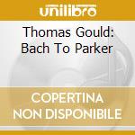 Thomas Gould: Bach To Parker cd musicale di Johann Sebastian Bach