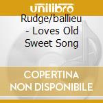 Rudge/ballieu - Loves Old Sweet Song cd musicale di Rudge/ballieu