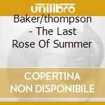 Baker/thompson - The Last Rose Of Summer cd musicale di Baker/thompson