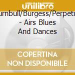 Turnbull/Burgess/Perpetuo - Airs Blues And Dances cd musicale di Turnbull/Burgess/Perpetuo