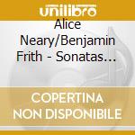 Alice Neary/Benjamin Frith - Sonatas For Cello And Piano cd musicale di Alice Neary/Benjamin Frith