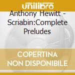 Anthony Hewitt - Scriabin:Complete Preludes cd musicale di Anthony Hewitt