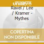 Ravel / Lee / Kramer - Mythes cd musicale di Ravel / Lee / Kramer