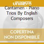 Cantamen - Piano Trios By English Composers cd musicale di Cantamen