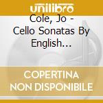 Cole, Jo - Cello Sonatas By English Composers cd musicale di Cole, Jo