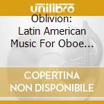 Oblivion: Latin American Music For Oboe And Guitar - Dawidek-Poyner Duo cd musicale di Oblivion: Latin American Music For Oboe And Guitar