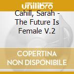 Cahill, Sarah - The Future Is Female V.2 cd