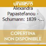 Alexandra Papastefanou - Schumann: 1839 - Year Of Piano cd