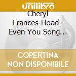 Cheryl Frances-Hoad - Even You Song - Peterborough Cathedral Choir cd musicale di Frances
