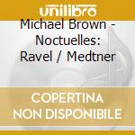 Michael Brown - Noctuelles: Ravel / Medtner cd