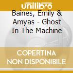 Baines, Emily & Amyas - Ghost In The Machine cd musicale