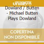 Dowland / Butten - Michael Butten Plays Dowland cd musicale di Dowland / Butten