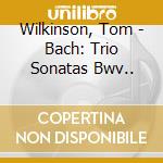 Wilkinson, Tom - Bach: Trio Sonatas Bwv.. cd