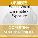 Exaudi Vocal Ensemble - Exposure cd musicale di Exaudi Vocal Ensemble