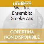 Wet Ink Ensemble: Smoke Airs cd