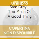 Sam Gray - Too Much Of A Good Thing cd
