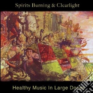 Spirits Burning & Clearlight - Healthy Music In Large Doses cd musicale di Spirits burning & cl