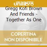 Gregg Kofi Brown And Friends - Together As One cd