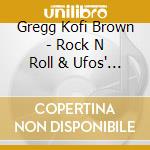 Gregg Kofi Brown - Rock N Roll & Ufos' Gregg Kofi Brown Anthology cd musicale di Gregg Kofi Brown