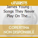 James Young - Songs They Never Play On The Radio cd musicale di James Young
