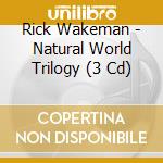 Rick Wakeman - Natural World Trilogy (3 Cd) cd musicale di Wakeman Rick
