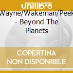 Wayne/Wakeman/Peek - Beyond The Planets cd musicale di Wayne/Wakeman/Peek