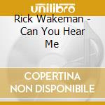 Rick Wakeman - Can You Hear Me cd musicale di Wakeman Rick