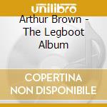 Arthur Brown - The Legboot Album cd musicale di Arthur Brown