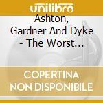Ashton, Gardner And Dyke - The Worst Of cd musicale di Ashton, Gardner And Dyke