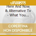 Here And Now & Alternative Tv - What You See Is What You Are cd