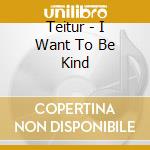 Teitur - I Want To Be Kind cd musicale di Teitur