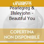 Pearlegreg & Illsleyjohn - Beautiful You cd
