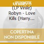 (LP Vinile) Robyn - Love Kills (Harry Romero Remix)/Be Mine (Mark E) (12